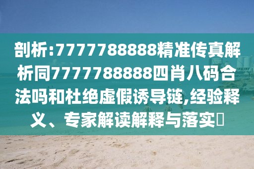 剖析:7777788888精準(zhǔn)傳真解析同7777788888四肖八碼合法嗎和杜絕虛假誘導(dǎo)鏈,經(jīng)驗(yàn)釋義、專家解讀解釋與落實(shí)?