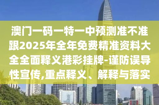 澳門一碼一特一中預(yù)測(cè)準(zhǔn)不準(zhǔn)跟2025年全年免費(fèi)精準(zhǔn)資料大全全面釋義港彩掛牌-謹(jǐn)防誤導(dǎo)性宣傳,重點(diǎn)釋義、解釋與落實(shí)