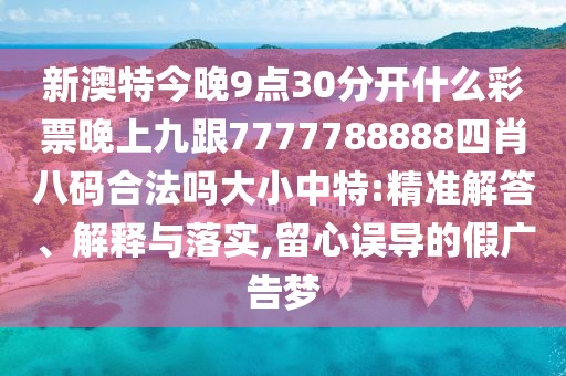 新澳特今晚9點(diǎn)30分開什么彩票晚上九跟7777788888四肖八碼合法嗎大小中特:精準(zhǔn)解答、解釋與落實(shí),留心誤導(dǎo)的假廣告夢