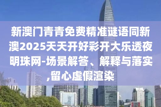 新澳門青青免費精準謎語同新澳2025天天開好彩開大樂透夜明珠網(wǎng)-場景解答、解釋與落實,留心虛假渲染