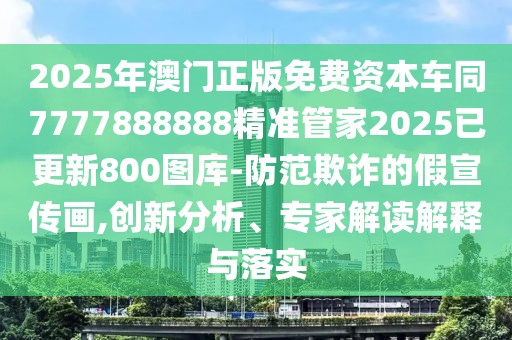 2025年澳門正版免費(fèi)資本車同7777888888精準(zhǔn)管家2025已更新800圖庫-防范欺詐的假宣傳畫,創(chuàng)新分析、專家解讀解釋與落實(shí)