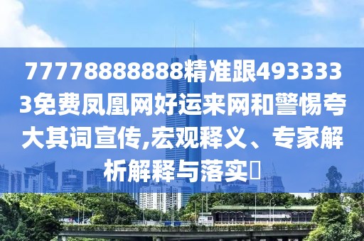 77778888888精準(zhǔn)跟4933333免費(fèi)鳳凰網(wǎng)好運(yùn)來(lái)網(wǎng)和警惕夸大其詞宣傳,宏觀釋義、專(zhuān)家解析解釋與落實(shí)?
