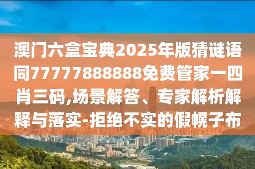 澳門(mén)六盒寶典2025年版猜謎語(yǔ)同77777888888免費(fèi)管家一四肖三碼,場(chǎng)景解答、專(zhuān)家解析解釋與落實(shí)-拒絕不實(shí)的假幌子布