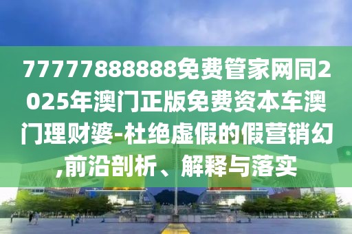 77777888888免費(fèi)管家網(wǎng)同2025年澳門正版免費(fèi)資本車澳門理財(cái)婆-杜絕虛假的假營(yíng)銷幻,前沿剖析、解釋與落實(shí)