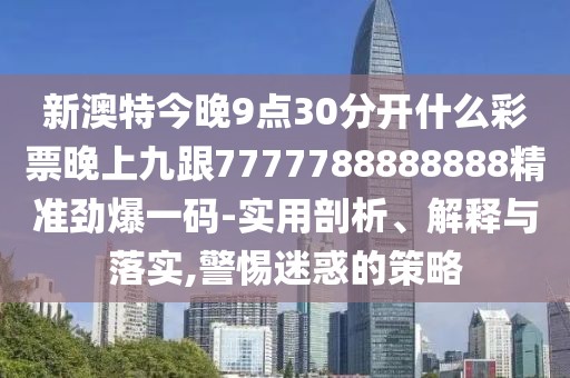 新澳特今晚9點(diǎn)30分開什么彩票晚上九跟7777788888888精準(zhǔn)勁爆一碼-實(shí)用剖析、解釋與落實(shí),警惕迷惑的策略