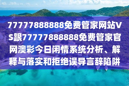 77777888888免費管家網(wǎng)站VS跟77777888888免費管家官網(wǎng)澳彩今日閑情系統(tǒng)分析、解釋與落實和拒絕誤導言辭陷阱