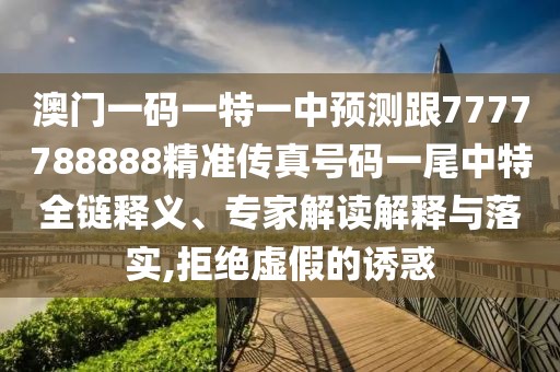 澳門一碼一特一中預(yù)測跟7777788888精準(zhǔn)傳真號碼一尾中特全鏈釋義、專家解讀解釋與落實,拒絕虛假的誘惑
