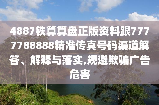 4887鐵算算盤正版資料跟7777788888精準(zhǔn)傳真號碼渠道解答、解釋與落實,規(guī)避欺騙廣告危害