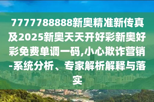 7777788888新奧精準(zhǔn)新傳真及2025新奧天天開(kāi)好彩新奧好彩免費(fèi)單調(diào)一碼,小心欺詐營(yíng)銷(xiāo)-系統(tǒng)分析、專(zhuān)家解析解釋與落實(shí)
