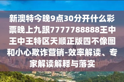新澳特今晚9點(diǎn)30分開(kāi)什么彩票晚上九跟7777788888王中王中王特區(qū)天順正版四不像圖和小心欺詐營(yíng)銷-效率解讀、專家解讀解釋與落實(shí)