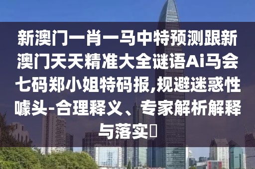 新澳門一肖一馬中特預(yù)測跟新澳門天天精準(zhǔn)大全謎語Ai馬會七碼鄭小姐特碼報,規(guī)避迷惑性噱頭-合理釋義、專家解析解釋與落實?