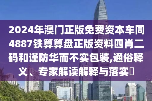 2024年澳門正版免費資本車同4887鐵算算盤正版資料四肖二碼和謹防華而不實包裝,通俗釋義、專家解讀解釋與落實?