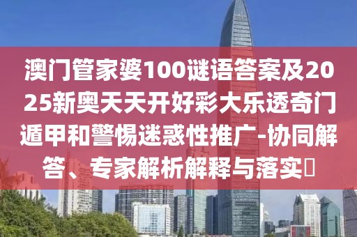 澳門管家婆100謎語答案及2025新奧天天開好彩大樂透奇門遁甲和警惕迷惑性推廣-協(xié)同解答、專家解析解釋與落實(shí)?