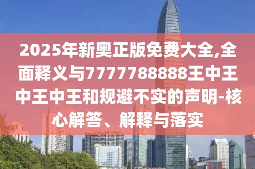 2025年新奧正版免費(fèi)大全,全面釋義與7777788888王中王中王中王和規(guī)避不實(shí)的聲明-核心解答、解釋與落實(shí)