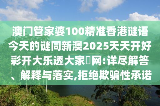 澳門管家婆100精準(zhǔn)香港謎語今天的謎同新澳2025天天開好彩開大樂透大家發(fā)網(wǎng):詳盡解答、解釋與落實(shí),拒絕欺騙性承諾