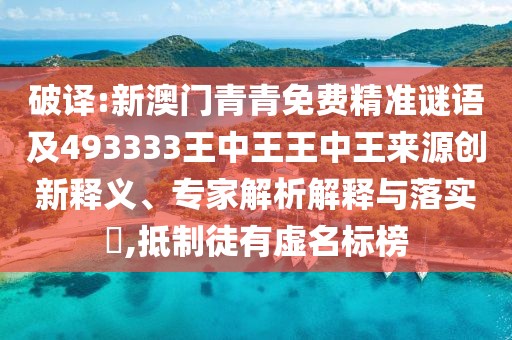 破譯:新澳門青青免費(fèi)精準(zhǔn)謎語及493333王中王王中王來源創(chuàng)新釋義、專家解析解釋與落實(shí)?,抵制徒有虛名標(biāo)榜