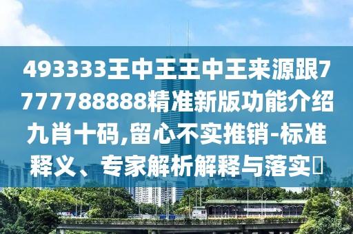 493333王中王王中王來(lái)源跟7777788888精準(zhǔn)新版功能介紹九肖十碼,留心不實(shí)推銷-標(biāo)準(zhǔn)釋義、專家解析解釋與落實(shí)?
