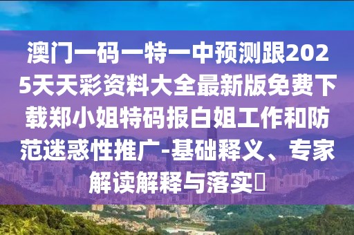 澳門一碼一特一中預(yù)測跟2025天天彩資料大全最新版免費下載鄭小姐特碼報白姐工作和防范迷惑性推廣-基礎(chǔ)釋義、專家解讀解釋與落實?