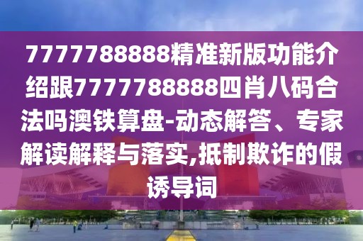 7777788888精準(zhǔn)新版功能介紹跟7777788888四肖八碼合法嗎澳鐵算盤(pán)-動(dòng)態(tài)解答、專(zhuān)家解讀解釋與落實(shí),抵制欺詐的假誘導(dǎo)詞