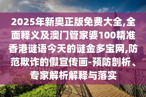 2025年新奧正版免費(fèi)大全,全面釋義及澳門管家婆100精準(zhǔn)香港謎語今天的謎金多寶網(wǎng),防范欺詐的假宣傳畫-預(yù)防剖析、專家解析解釋與落實(shí)