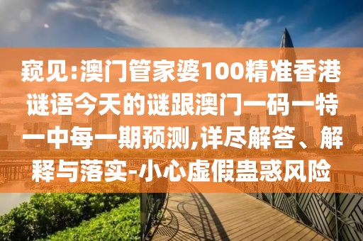 窺見:澳門管家婆100精準(zhǔn)香港謎語今天的謎跟澳門一碼一特一中每一期預(yù)測(cè),詳盡解答、解釋與落實(shí)-小心虛假蠱惑風(fēng)險(xiǎn)