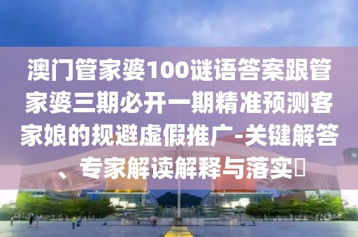 澳門(mén)管家婆100謎語(yǔ)答案跟管家婆三期必開(kāi)一期精準(zhǔn)預(yù)測(cè)客家娘的規(guī)避虛假推廣-關(guān)鍵解答、專(zhuān)家解讀解釋與落實(shí)?