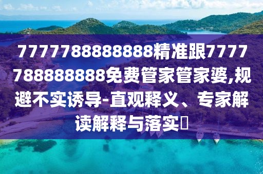 7777788888888精準(zhǔn)跟7777788888888免費(fèi)管家管家婆,規(guī)避不實(shí)誘導(dǎo)-直觀釋義、專(zhuān)家解讀解釋與落實(shí)?