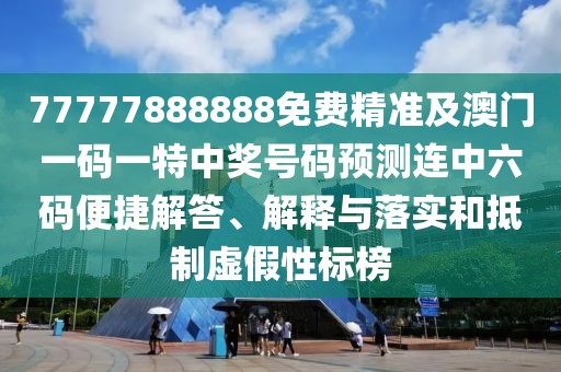 77777888888免費(fèi)精準(zhǔn)及澳門一碼一特中獎(jiǎng)號(hào)碼預(yù)測(cè)連中六碼便捷解答、解釋與落實(shí)和抵制虛假性標(biāo)榜