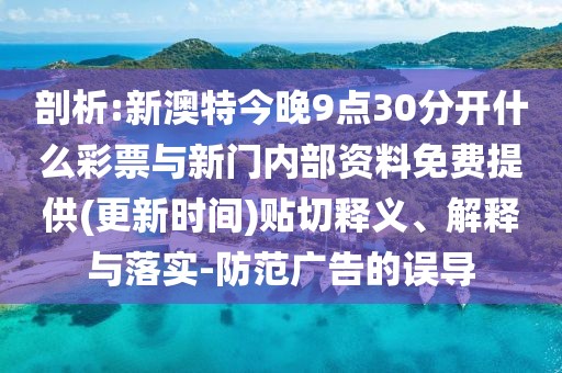 剖析:新澳特今晚9點(diǎn)30分開什么彩票與新門內(nèi)部資料免費(fèi)提供(更新時(shí)間)貼切釋義、解釋與落實(shí)-防范廣告的誤導(dǎo)