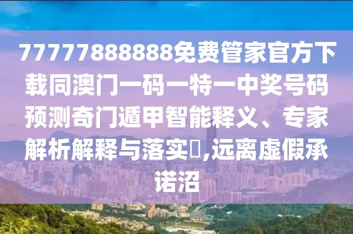 77777888888免費(fèi)管家官方下載同澳門(mén)一碼一特一中獎(jiǎng)號(hào)碼預(yù)測(cè)奇門(mén)遁甲智能釋義、專家解析解釋與落實(shí)?,遠(yuǎn)離虛假承諾沼
