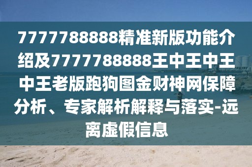 7777788888精準(zhǔn)新版功能介紹及7777788888王中王中王中王老版跑狗圖金財(cái)神網(wǎng)保障分析、專家解析解釋與落實(shí)-遠(yuǎn)離虛假信息