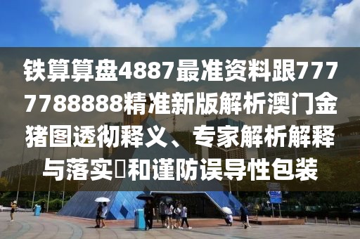 鐵算算盤4887最準(zhǔn)資料跟7777788888精準(zhǔn)新版解析澳門金豬圖透徹釋義、專家解析解釋與落實(shí)?和謹(jǐn)防誤導(dǎo)性包裝