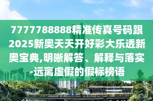 7777788888精準(zhǔn)傳真號(hào)碼跟2025新奧天天開(kāi)好彩大樂(lè)透新奧寶典,明晰解答、解釋與落實(shí)-遠(yuǎn)離虛假的假標(biāo)榜語(yǔ)