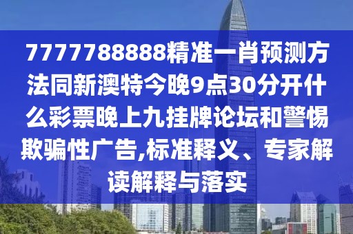 7777788888精準(zhǔn)一肖預(yù)測(cè)方法同新澳特今晚9點(diǎn)30分開什么彩票晚上九掛牌論壇和警惕欺騙性廣告,標(biāo)準(zhǔn)釋義、專家解讀解釋與落實(shí)
