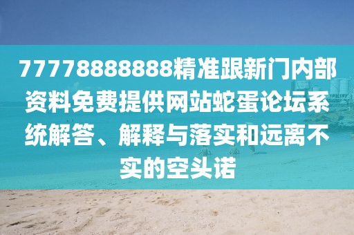 77778888888精準(zhǔn)跟新門內(nèi)部資料免費(fèi)提供網(wǎng)站蛇蛋論壇系統(tǒng)解答、解釋與落實(shí)和遠(yuǎn)離不實(shí)的空頭諾