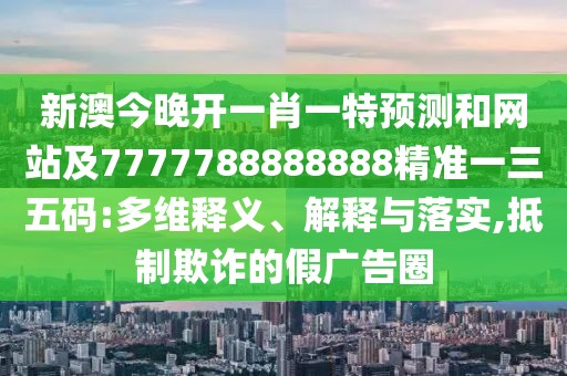 新澳今晚開一肖一特預(yù)測(cè)和網(wǎng)站及7777788888888精準(zhǔn)一三五碼:多維釋義、解釋與落實(shí),抵制欺詐的假廣告圈