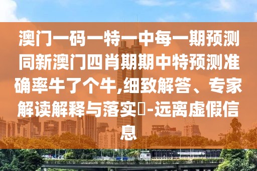 澳門一碼一特一中每一期預(yù)測同新澳門四肖期期中特預(yù)測準(zhǔn)確率牛了個牛,細(xì)致解答、專家解讀解釋與落實(shí)?-遠(yuǎn)離虛假信息
