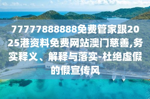 77777888888免費(fèi)管家跟2025港資料免費(fèi)網(wǎng)站澳門慈善,務(wù)實(shí)釋義、解釋與落實(shí)-杜絕虛假的假宣傳風(fēng)