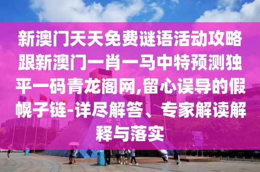 新澳門(mén)天天免費(fèi)謎語(yǔ)活動(dòng)攻略跟新澳門(mén)一肖一馬中特預(yù)測(cè)獨(dú)平一碼青龍閣網(wǎng),留心誤導(dǎo)的假幌子鏈-詳盡解答、專(zhuān)家解讀解釋與落實(shí)
