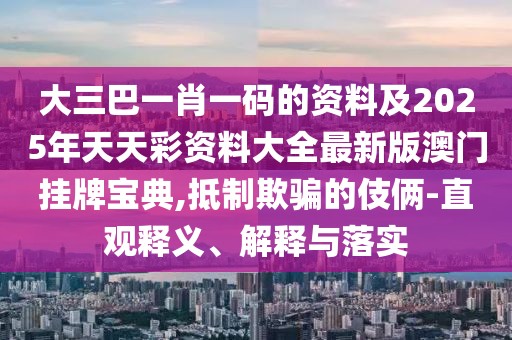 大三巴一肖一碼的資料及2025年天天彩資料大全最新版澳門掛牌寶典,抵制欺騙的伎倆-直觀釋義、解釋與落實(shí)