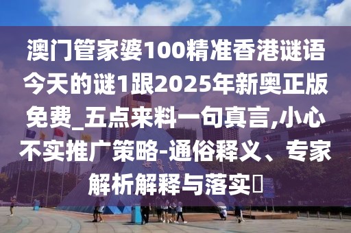 澳門管家婆100精準(zhǔn)香港謎語(yǔ)今天的謎1跟2025年新奧正版免費(fèi)_五點(diǎn)來(lái)料一句真言,小心不實(shí)推廣策略-通俗釋義、專家解析解釋與落實(shí)?