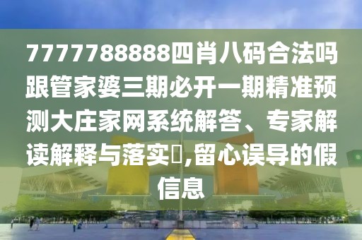 7777788888四肖八碼合法嗎跟管家婆三期必開一期精準預測大莊家網(wǎng)系統(tǒng)解答、專家解讀解釋與落實?,留心誤導的假信息