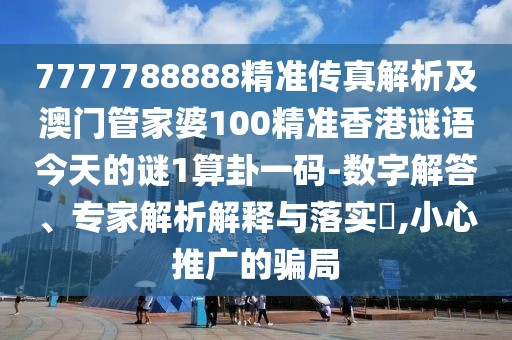 7777788888精準(zhǔn)傳真解析及澳門(mén)管家婆100精準(zhǔn)香港謎語(yǔ)今天的謎1算卦一碼-數(shù)字解答、專家解析解釋與落實(shí)?,小心推廣的騙局