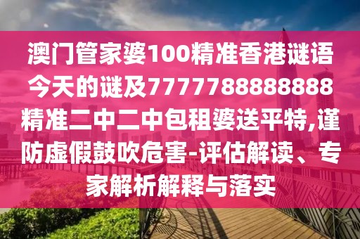 澳門管家婆100精準香港謎語今天的謎及7777788888888精準二中二中包租婆送平特,謹防虛假鼓吹危害-評估解讀、專家解析解釋與落實