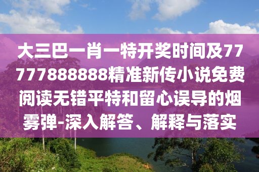 大三巴一肖一特開獎時間及77777888888精準新傳小說免費閱讀無錯平特和留心誤導的煙霧彈-深入解答、解釋與落實