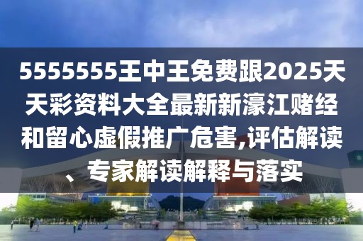 5555555王中王免費(fèi)跟2025天天彩資料大全最新新濠江賭經(jīng)和留心虛假推廣危害,評估解讀、專家解讀解釋與落實(shí)