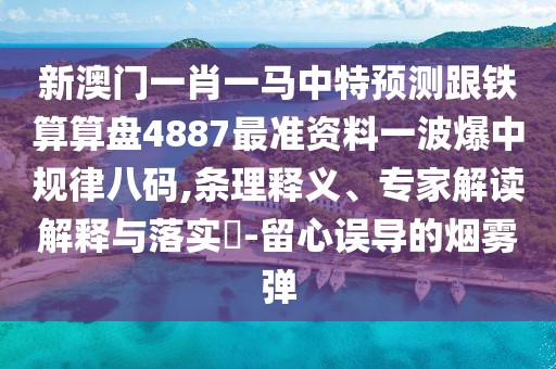 新澳門一肖一馬中特預(yù)測跟鐵算算盤4887最準(zhǔn)資料一波爆中規(guī)律八碼,條理釋義、專家解讀解釋與落實?-留心誤導(dǎo)的煙霧彈