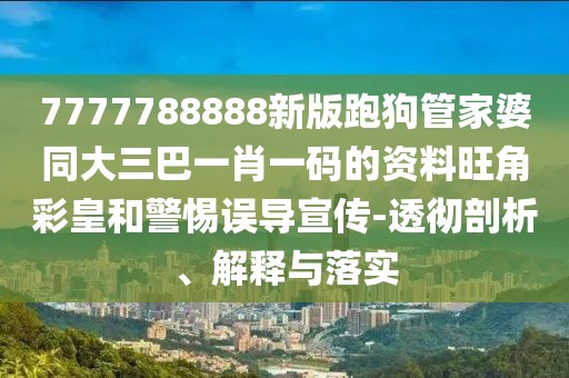 7777788888新版跑狗管家婆同大三巴一肖一碼的資料旺角彩皇和警惕誤導(dǎo)宣傳-透徹剖析、解釋與落實