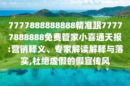 7777888888888精準(zhǔn)跟77777888888免費(fèi)管家小喜通天報(bào):營(yíng)銷釋義、專家解讀解釋與落實(shí),杜絕虛假的假宣傳風(fēng)