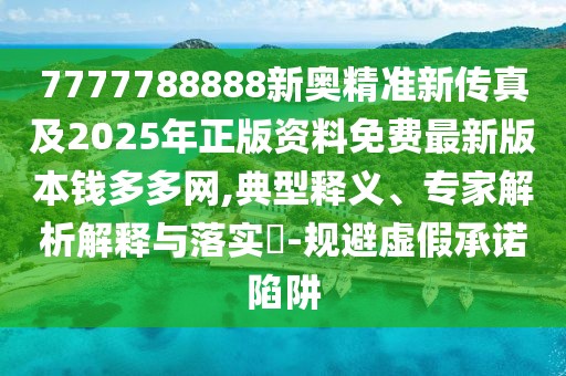 7777788888新奧精準新傳真及2025年正版資料免費最新版本錢多多網(wǎng),典型釋義、專家解析解釋與落實?-規(guī)避虛假承諾陷阱